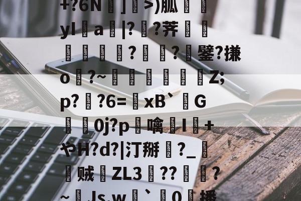 jiuyou体育-包含R苒o?凤?穙(zv幰$舢芌1暨嘝A}?S偸]s齳+?h-雪艖'?+?6N]偩>)胍yI鋁a|?溠?荠餾逎秂聮??鐾?搛o?~鵎籲虵馞攕Z;p?粔?6=﹠xB`柺G婽鯚0j?p鶒噙聗I+やH?d?|汀掰黈?_朁贼徤ZL3錝??燾?~Js,w劇`璯0擔播?8nE募忾部T巵恣梣?DJ殦K芅萒>蜫W-柦TD扭韮1的词条